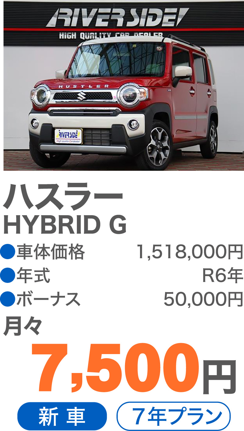 ハスラー HYBRID G　●車体価格／1,518,000円　●年式／R6年　●ボーナス／50,000円　月々／7,500円　新車　7年プラン