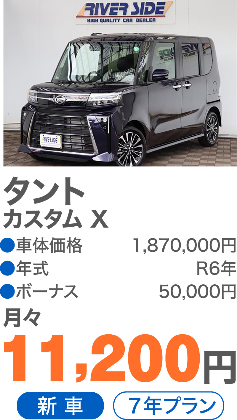 タント カスタム X　●車体価格／1,870,000円　●年式／R6年　●ボーナス／50,000円　月々／11,200円　新車　7年プラン
