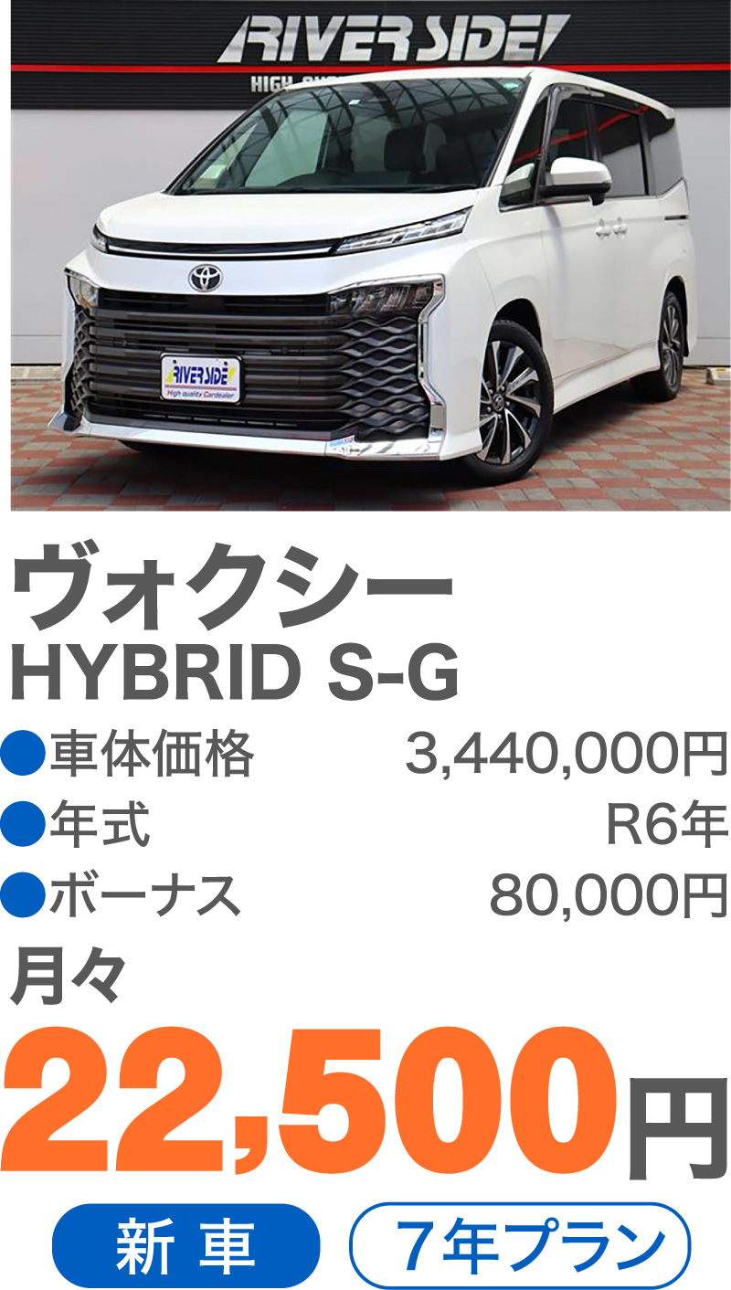 ヴォクシー HYBRID S-G　●車体価格／3,440,000円　●年式／R6年　●ボーナス／80,000円　月々／22,500円　新車　7年プラン